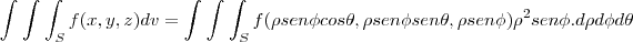 \int_{}^{}\int_{}^{}\int_{S}^{}f(x,y,z)dv=\int_{}^{}\int_{}^{}\int_{S}^{}f(\rho sen\phi cos\theta ,\rho sen\phi  sen\theta , \rho sen\phi){\rho}^{2}sen\phi. d\rho d\phi d\theta