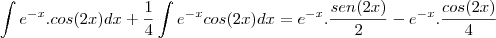 \int e^{-x}.cos(2x)dx+\frac{1}{4}\int e^{-x}cos(2x)dx=e^{-x}.\frac{sen(2x)}{2}-e^{-x}.\frac{cos(2x)}{4}