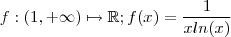 f : (1,+\infty)  \mapsto \mathbb{R}   ;    f(x) = \frac{1}{xln(x)}