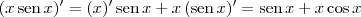 (x\,\textrm{sen}\,x)^\prime = (x)^\prime\,\textrm{sen}\,x + x\,(\textrm{sen}\,x)^\prime = \textrm{sen}\,x + x\cos x