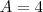 A=4