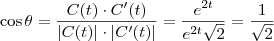 \cos \theta = \frac{C(t) \cdot C'(t)}{|C(t)| \cdot |C'(t)|} = \frac{e^{2t}}{e^{2t} \sqrt{2}} = \frac{1}{\sqrt{2}} \cos \theta = \frac{C(t) \cdot C'(t)}{|C(t)| \cdot |C'(t)|} = \frac{e^{2t}}{e^{2t} \sqrt{2}} = \frac{1}{\sqrt{2}}