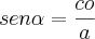 sen\alpha=\frac{co}{a} sen\alpha=\frac{co}{a}