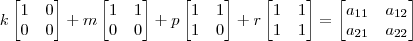 k\begin{bmatrix} 1 & 0 \\ 0 & 0 \end{bmatrix} + m\begin{bmatrix} 1 & 1 \\ 0 & 0 \end{bmatrix} + p\begin{bmatrix} 1 & 1 \\ 1 & 0 \end{bmatrix}+ r\begin{bmatrix} 1 & 1 \\ 1 & 1 \end{bmatrix} = \begin{bmatrix} a_{11} & a_{12} \\ a_{21} & a_{22} \end{bmatrix}