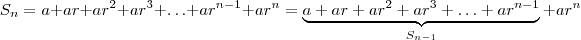 S_n =  a  + ar + ar^2 + ar^3 + \hdots + ar^{n-1} +  a r^n  =   \underbrace{a  + ar + ar^2 + ar^3 + \hdots + ar^{n-1}} _{S_{n-1}}   +  a r^n