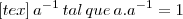 [tex] \,{a}^{-1} \,tal\, que \,a . {a}^{-1} = 1\,