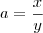 a = \frac{x}{y}