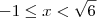 -1 \leq x < \sqrt{6} -1 \leq x < \sqrt{6}