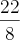 \frac{22}{8} \frac{22}{8}