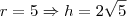 r=5 \Rightarrow h=2\sqrt{5} r=5 \Rightarrow h=2\sqrt{5}