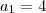 a_1 = 4