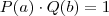 P(a) \cdot Q(b) = 1 P(a) \cdot Q(b) = 1