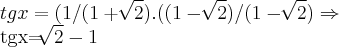 tgx=(1/(1+\sqrt[]{2}).((1-\sqrt[]{2})/(1-\sqrt[]{2})\Rightarrow

tgx=\sqrt[]{2}-1