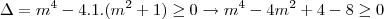 \Delta=m^4-4.1.(m^2+1)\ge0\rightarrow m^4-4m^2+4-8\ge0 \Delta=m^4-4.1.(m^2+1)\ge0\rightarrow m^4-4m^2+4-8\ge0