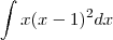 \int\limits x(x-1)^2dx \int\limits x(x-1)^2dx