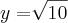 y=\sqrt[]{10}