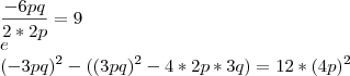 \\
\frac{-6pq}{2*2p} = 9 \\ e \\
(-3pq)^2 - ( (3pq)^2 - 4*2p*3q} )= 12 * (4p)^2 \\
\frac{-6pq}{2*2p} = 9 \\ e \\
(-3pq)^2 - ( (3pq)^2 - 4*2p*3q} )= 12 * (4p)^2