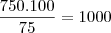 \frac{750.100}{75}=1000 \frac{750.100}{75}=1000