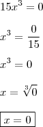 \\ 15x^3 = 0 \\\\ x^3 = \frac{0}{15} \\\\ x^3 = 0 \\\\ x = \sqrt[3]{0} \\\\ \boxed{x = 0}