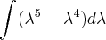 \int_{}^{}(\lambda^5 - \lambda^4)d\lambda