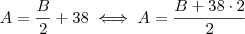 A = \frac{B}{2} + 38 \iff A = \frac{B + 38 \cdot 2 }{2}
