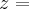 z= z=