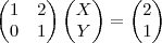\begin{pmatrix}
   1 & 2  \\ 
   0 & 1 
\end{pmatrix}
\begin{pmatrix}
   X   \\ 
   Y
\end{pmatrix}=\begin{pmatrix}
   2   \\ 
   1
\end{pmatrix}