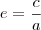 e = \frac{c}{a}