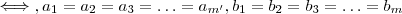 \iff , a_1  = a_2 = a_3= \hdots= a_{m'} ,b_1  = b_2 = b_3= \hdots =b_{m}