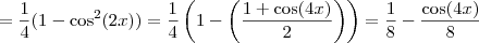 = \frac{1}{4} (1 - \cos^2 (2x)) = \frac{1}{4} \left( 1 - \left( \frac{1 + \cos (4x)}{2} \right) \right) = \frac{1}{8} - \frac{\cos(4x)}{8}