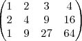 \begin{pmatrix}
   1 & 2 & 3  & 4 \\ 
   2 & 4 & 9 & 16 \\
   1 & 9 & 27 & 64
    
\end{pmatrix}