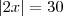 |2x|=30 |2x|=30