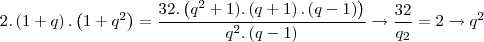 2.\left(1+q \right).\left(1+{q}^{2} \right) = \frac{32.\left({q}^{2}+1).\left(q+1 \right).\left(q-1 \right) \right)}{{q}^{2}.\left(q-1 \right)}\rightarrow\frac{32}{{q}_{2}} = 2\rightarrow{q}^{2} 2.\left(1+q \right).\left(1+{q}^{2} \right) = \frac{32.\left({q}^{2}+1).\left(q+1 \right).\left(q-1 \right) \right)}{{q}^{2}.\left(q-1 \right)}\rightarrow\frac{32}{{q}_{2}} = 2\rightarrow{q}^{2}