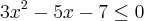 3{x}^{2}-5x-7\leq0 3{x}^{2}-5x-7\leq0
