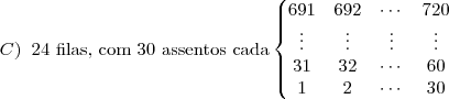 C) \;\; \text{24 filas, com 30 assentos cada}
\left\{
\begin{matrix}
691 & 692 & \cdots & 720 \\
\vdots & \vdots & \vdots & \vdots \\
31 & 32 & \cdots & 60 \\
1 & 2 & \cdots & 30 \\
\end{matrix}
\right.