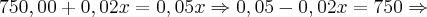 750,00 + 0,02x = 0,05x \Rightarrow 0,05 - 0,02x = 750 \Rightarrow