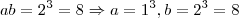 ab=2^{3}=8\Rightarrow a=1^{3},b=2^{3}=8 ab=2^{3}=8\Rightarrow a=1^{3},b=2^{3}=8