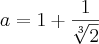 a = 1 + \frac{1}{\sqrt[3]{2}}
