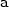 \mathtt{a} \mathtt{a}