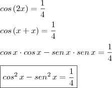 \\ cos \, (2x) = \frac{1}{4} \\\\ cos \, (x + x) = \frac{1}{4} \\\\ cos \, x \cdot cos \, x - sen \, x \cdot sen \, x = \frac{1}{4} \\\\ \boxed{cos^2 \, x - sen^2 \, x = \frac{1}{4}} \\ cos \, (2x) = \frac{1}{4} \\\\ cos \, (x + x) = \frac{1}{4} \\\\ cos \, x \cdot cos \, x - sen \, x \cdot sen \, x = \frac{1}{4} \\\\ \boxed{cos^2 \, x - sen^2 \, x = \frac{1}{4}}