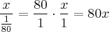 \frac{x}{\frac{1}{80}} = \frac{80}{1} \cdot \frac{x}{1} = 80x