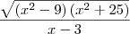 \frac{\sqrt{\left({x}^{2}-9 \right)\left({x}^{2}+25 \right)}}{x-3} \frac{\sqrt{\left({x}^{2}-9 \right)\left({x}^{2}+25 \right)}}{x-3}