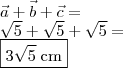 \\ \vec{a} + \vec{b} + \vec{c} = \\ \sqrt{5} + \sqrt{5} + \sqrt{5} = \\ \boxed{3\sqrt{5} \; \text{cm}} \\ \vec{a} + \vec{b} + \vec{c} = \\ \sqrt{5} + \sqrt{5} + \sqrt{5} = \\ \boxed{3\sqrt{5} \; \text{cm}}