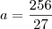 a =  \frac{256}{27}