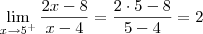 \lim_{x\to 5^+} \dfrac{2x - 8}{x - 4} = \dfrac{2\cdot 5 - 8}{5 - 4} = 2 \lim_{x\to 5^+} \dfrac{2x - 8}{x - 4} = \dfrac{2\cdot 5 - 8}{5 - 4} = 2