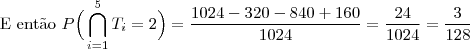 \text{E ent\~ao }P\Big(\bigcap_{i=1}^{5}T_i=2\Big) = \dfrac{1024-320-840+160}{1024}= \dfrac{24}{1024}=\dfrac{3}{128} \text{E ent\~ao }P\Big(\bigcap_{i=1}^{5}T_i=2\Big) = \dfrac{1024-320-840+160}{1024}= \dfrac{24}{1024}=\dfrac{3}{128}