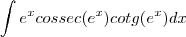 \int e^xcossec(e^x)cotg(e^x)dx \int e^xcossec(e^x)cotg(e^x)dx