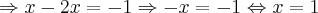 \Rightarrow x - 2x = -1 \Rightarrow -x = -1 \Leftrightarrow x = 1 \Rightarrow x - 2x = -1 \Rightarrow -x = -1 \Leftrightarrow x = 1