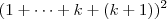 (1+ \cdots + k + (k+1))^2 (1+ \cdots + k + (k+1))^2