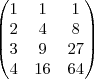 \begin{pmatrix}
   1 & 1 & 1  \\ 
   2 & 4 & 8 \\
   3 & 9 & 27 \\
   4 & 16 & 64 
\end{pmatrix}